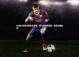 九游会-欧冠决赛争夺正酣，双方均试图获胜，欧冠决赛重演