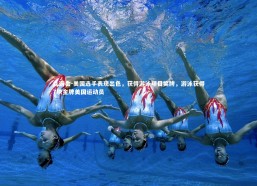 九游会-美国选手表现出色，获得游泳项目奖牌，游泳获得7块金牌美国运动员