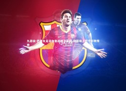 九游会-巴西女足浴血奋战捍卫荣耀 绿茵场上坚守不败传奇