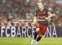 九游会-上海海港凭借团队合作，缔造多场连胜佳绩，上海海港官微