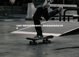 九游会-法国与冰岛激战成和局，后防低迷迪涅独获高分赞誉