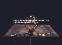 九游会-主帅李楠详解孙铭徽入选12人大名单原因，技术全面与团队精神的完美融合