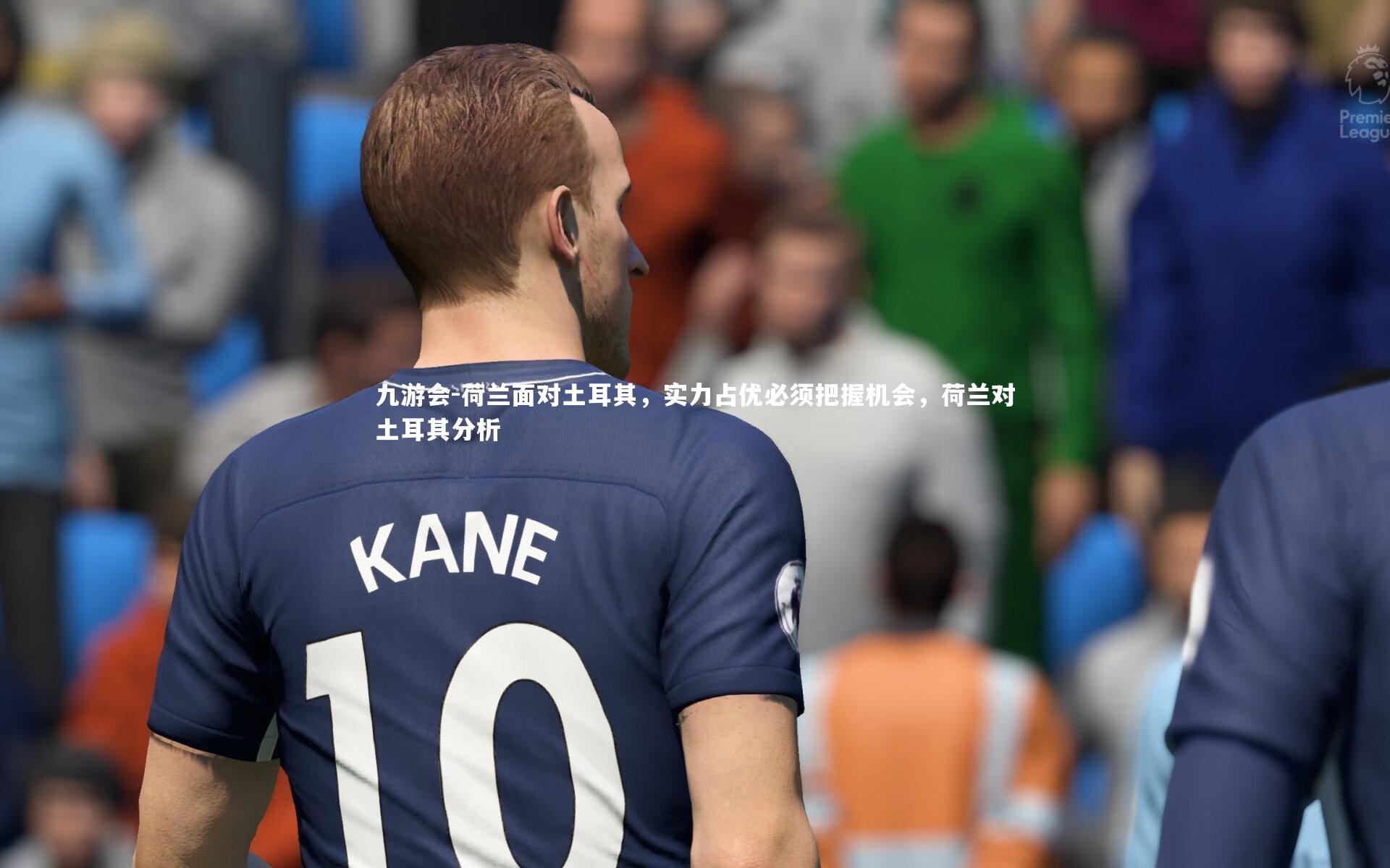 荷兰面对土耳其，实力占优必须把握机会，荷兰对土耳其分析
