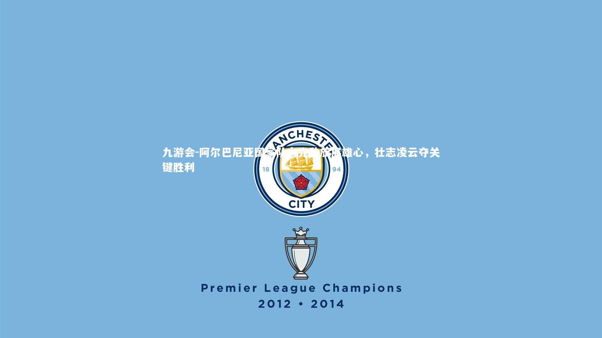 阿尔巴尼亚国家队力克劲旅展雄心,壮志凌云夺关键胜利