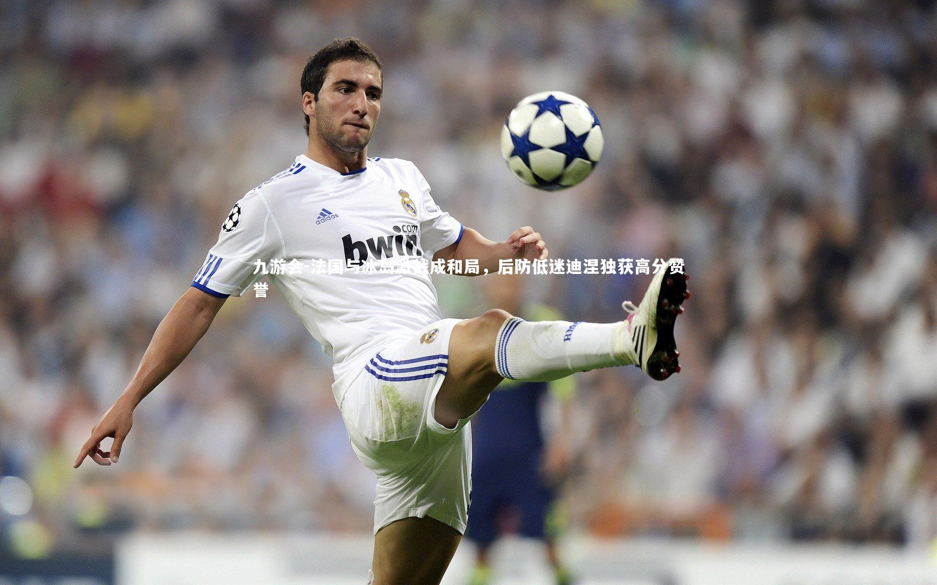 法国与冰岛激战成和局,后防低迷迪涅独获高分赞誉