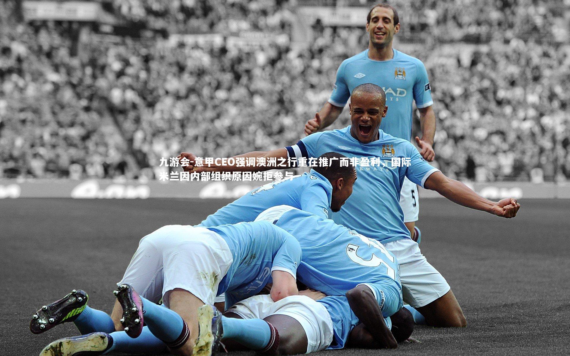 意甲CEO强调澳洲之行重在推广而非盈利,国际米兰因内部组织原因婉拒参与