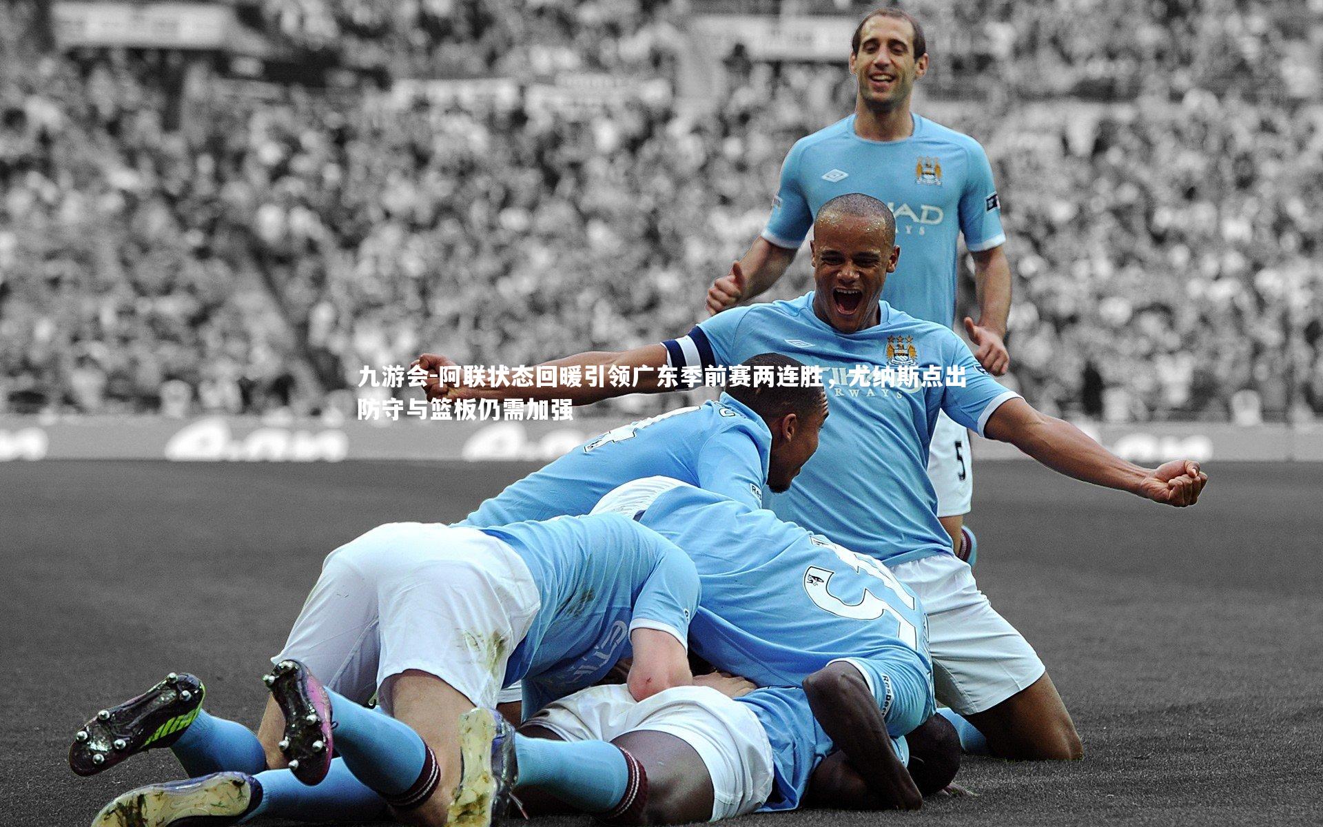 阿联状态回暖引领广东季前赛两连胜，尤纳斯点出防守与篮板仍需加强