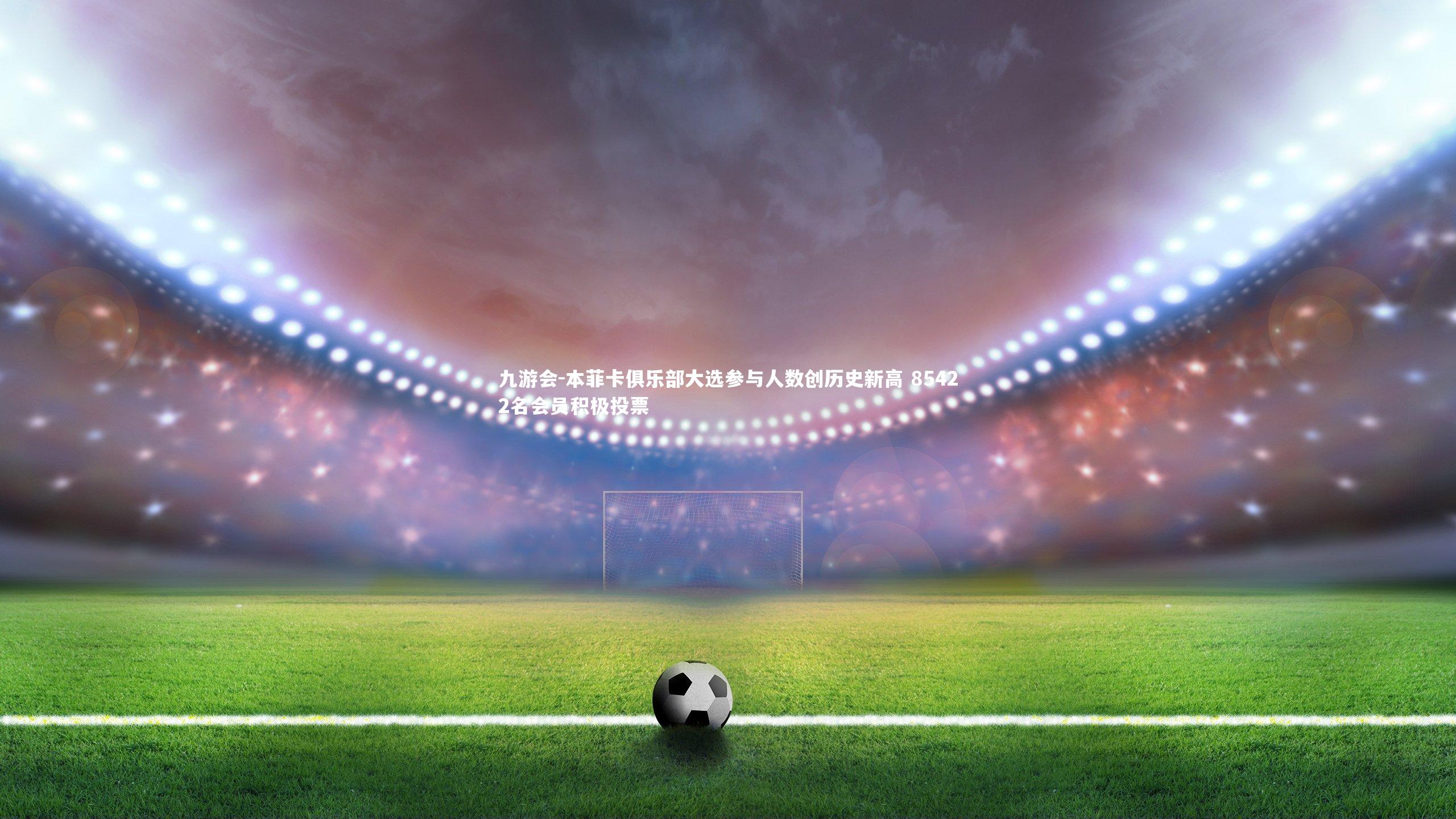 本菲卡俱乐部大选参与人数创历史新高 85422名会员积极投票