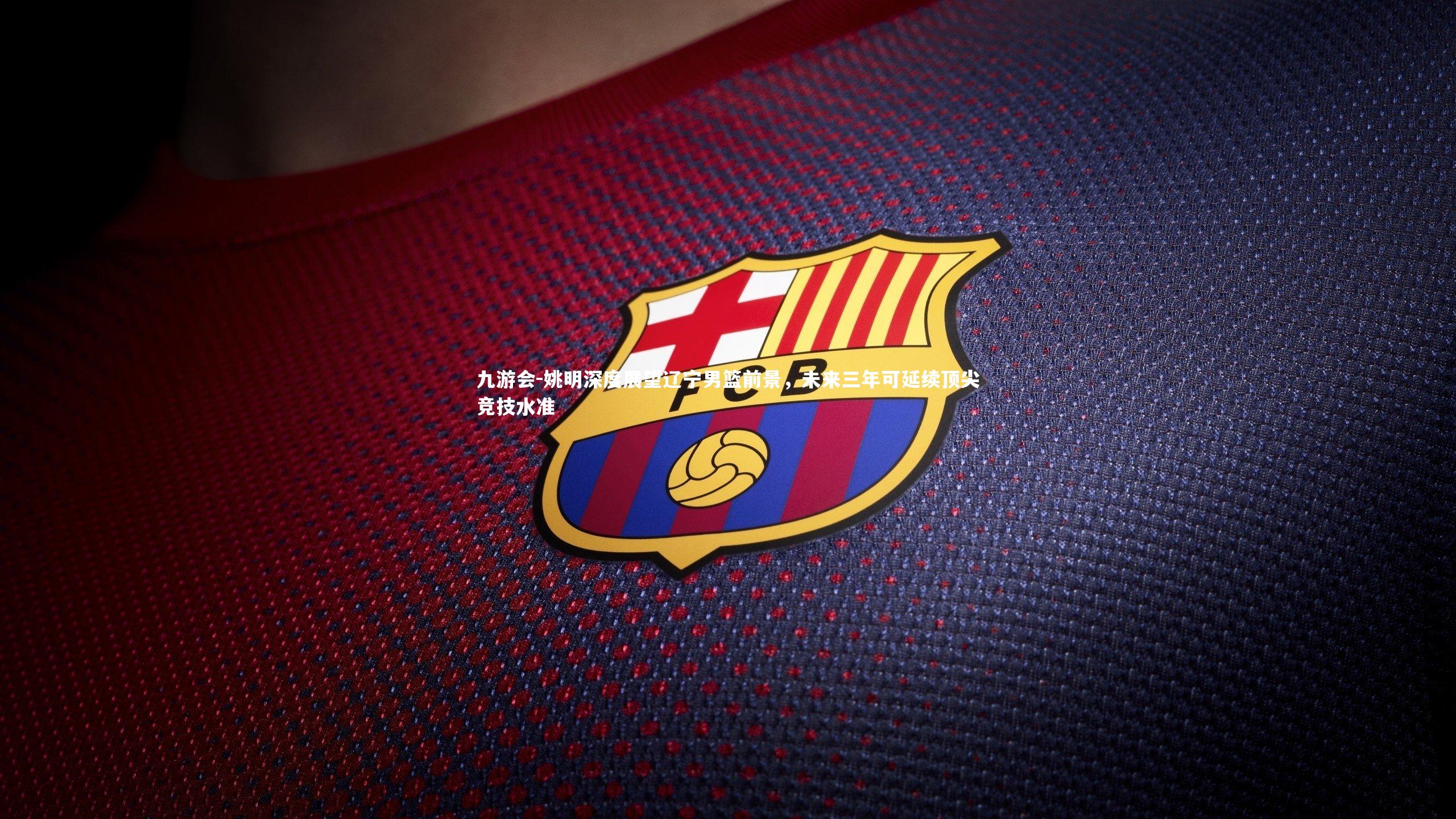 姚明深度展望辽宁男篮前景，未来三年可延续顶尖竞技水准