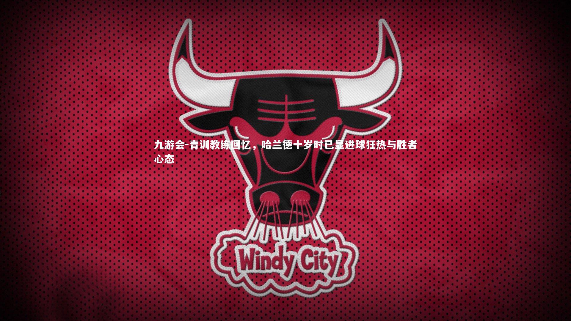 青训教练回忆,哈兰德十岁时已显进球狂热与胜者心态