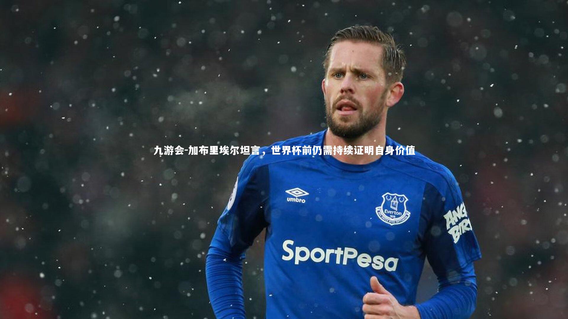 加布里埃尔坦言,世界杯前仍需持续证明自身价值