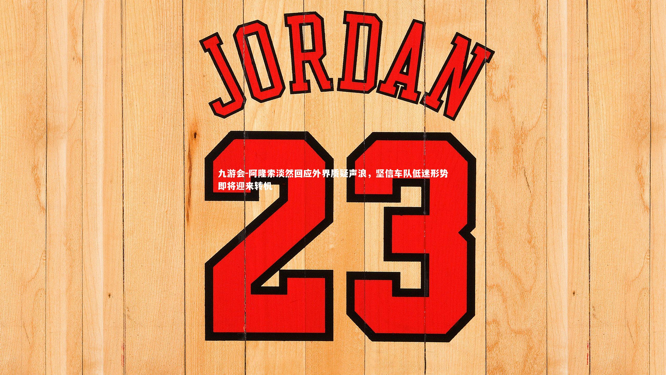 阿隆索淡然回应外界质疑声浪，坚信车队低迷形势即将迎来转机