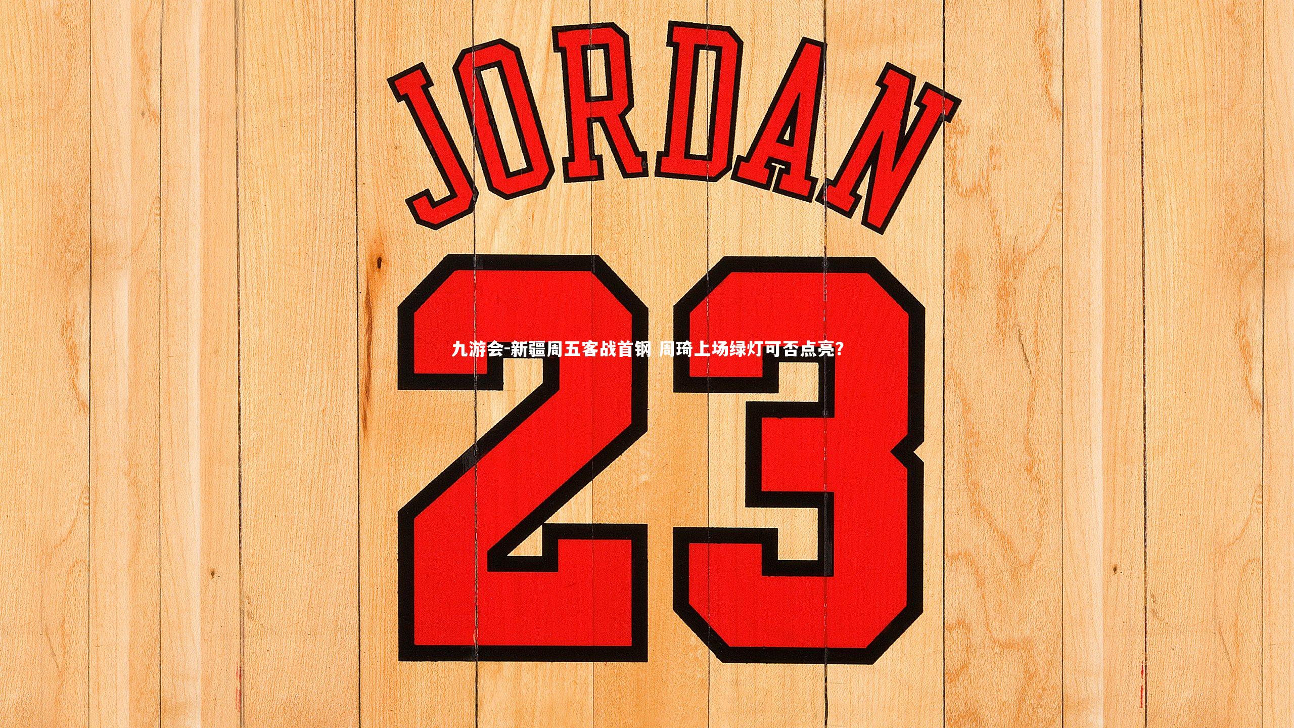 新疆周五客战首钢 周琦上场绿灯可否点亮？